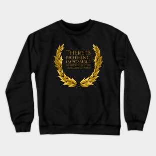 There is nothing impossible to him who will try. - Alexander the Great Crewneck Sweatshirt